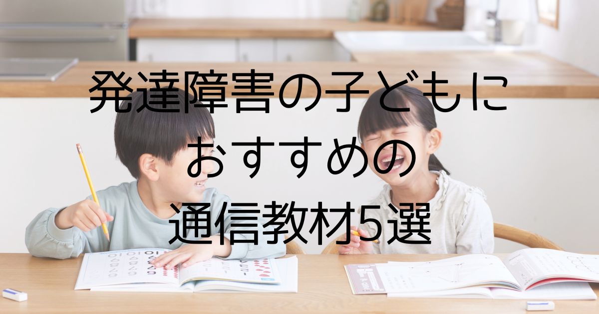発達障害の子どもにおすすめの通信教材5選｜家庭でできる発達支援