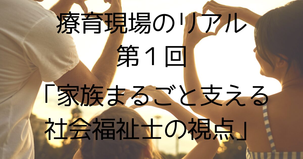 【第1回】療育は子ども支援だけじゃない。家族まるごと支える社会福祉士の視点