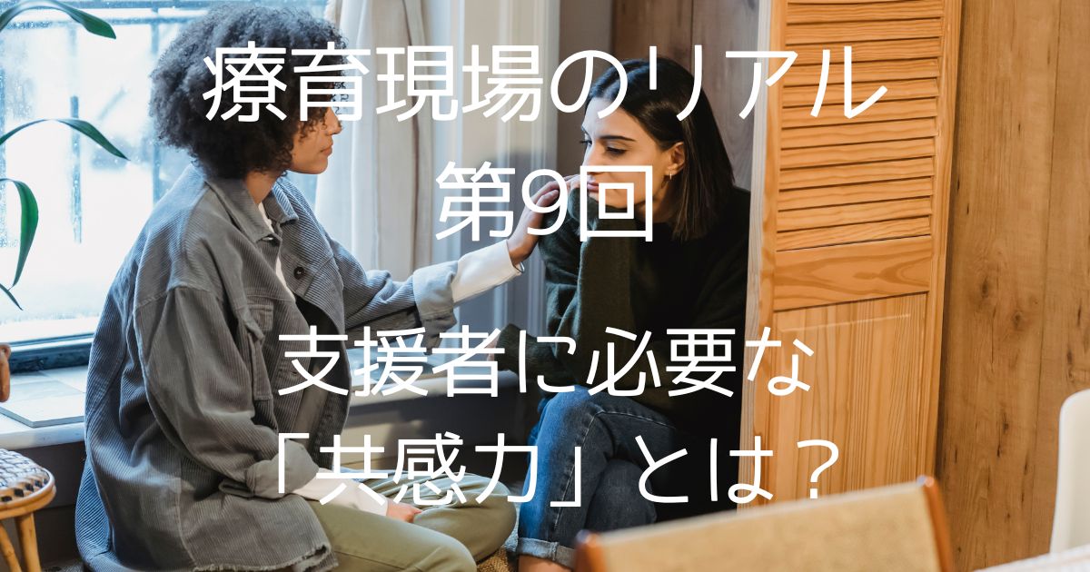 【第9回】“正しさ”が人を傷つけるとき｜支援者に必要な「共感力」とは？